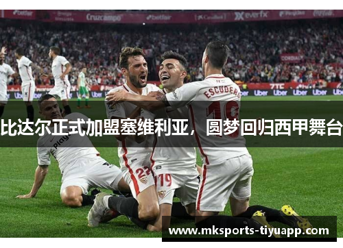 比达尔正式加盟塞维利亚，圆梦回归西甲舞台